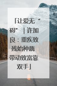 让爱无“碍”｜许加良：重疾致残始种藕 带动致富靠双手