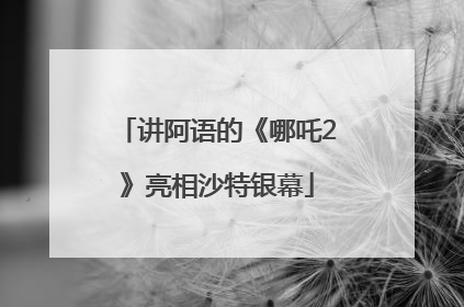 讲阿语的《哪吒2》亮相沙特银幕