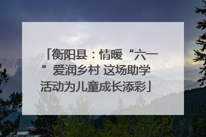 衡阳县：情暖“六一”爱润乡村 这场助学活动为儿童成长添彩