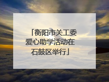 衡阳市关工委爱心助学活动在石鼓区举行