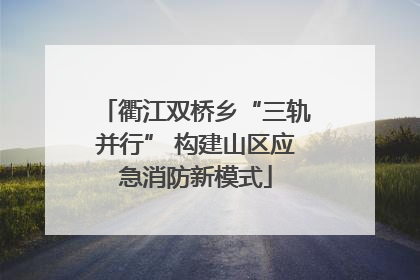 衢江双桥乡“三轨并行” 构建山区应急消防新模式