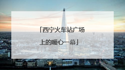 西宁火车站广场上的暖心一幕