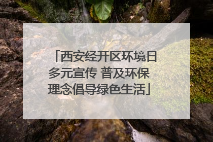 西安经开区环境日多元宣传 普及环保理念倡导绿色生活