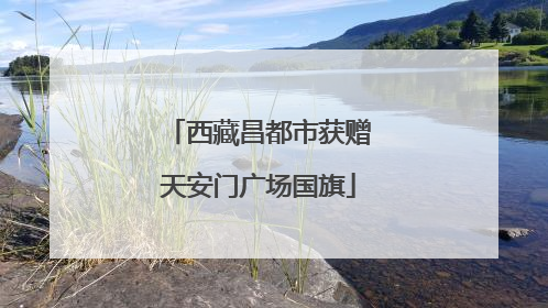 西藏昌都市获赠天安门广场国旗