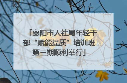 襄阳市人社局年轻干部“赋能提质”培训班第三期顺利举行