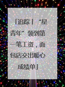 追踪丨“星青年”领到第一笔工资，面包店交出暖心成绩单