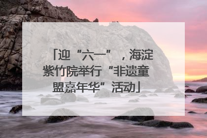 迎“六一”，海淀紫竹院举行“非遗童盟嘉年华”活动