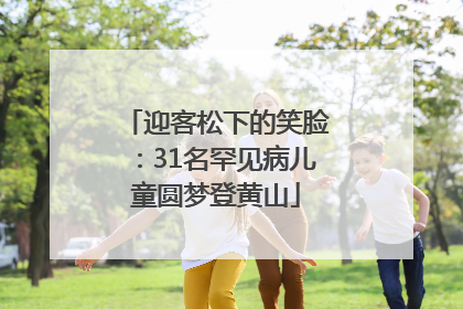 迎客松下的笑脸：31名罕见病儿童圆梦登黄山