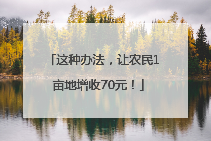 这种办法，让农民1亩地增收70元！