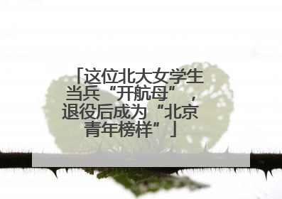这位北大女学生当兵“开航母”，退役后成为“北京青年榜样”