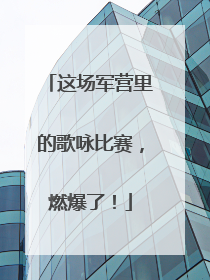 这场军营里的歌咏比赛，燃爆了！