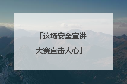 这场安全宣讲大赛直击人心