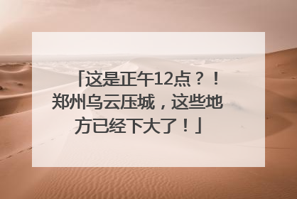 这是正午12点？！郑州乌云压城，这些地方已经下大了！