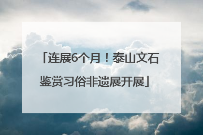 连展6个月！泰山文石鉴赏习俗非遗展开展