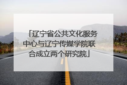 辽宁省公共文化服务中心与辽宁传媒学院联合成立两个研究院