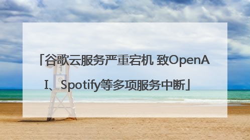 谷歌云服务严重宕机 致OpenAI、Spotify等多项服务中断