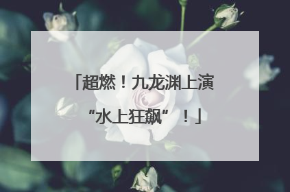 超燃！九龙渊上演“水上狂飙”！