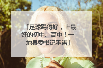 足球踢得好，上最好的初中、高中！一地县委书记承诺