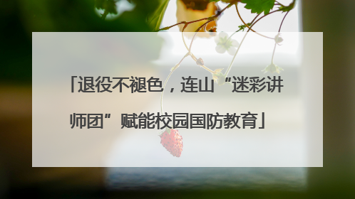 退役不褪色，连山“迷彩讲师团”赋能校园国防教育