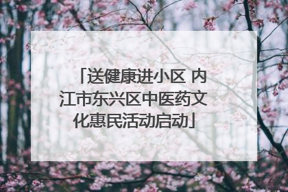送健康进小区 内江市东兴区中医药文化惠民活动启动