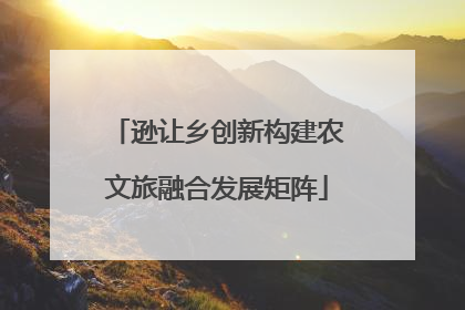 逊让乡创新构建农文旅融合发展矩阵