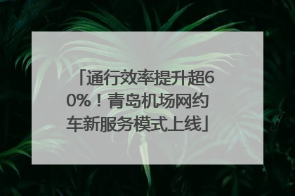 通行效率提升超60%！青岛机场网约车新服务模式上线