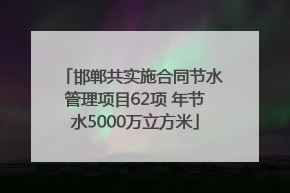 邯郸共实施合同节水管理项目62项 年节水5000万立方米