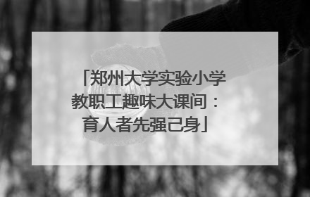 郑州大学实验小学教职工趣味大课间：育人者先强己身