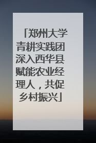 郑州大学青耕实践团深入西华县赋能农业经理人，共促乡村振兴