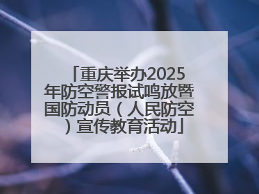 重庆举办2025年防空警报试鸣放暨国防动员（人民防空）宣传教育活动