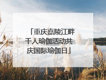 重庆嘉陵江畔千人瑜伽活动共庆国际瑜伽日