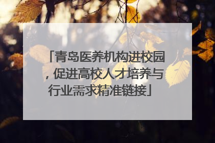 青岛医养机构进校园，促进高校人才培养与行业需求精准链接