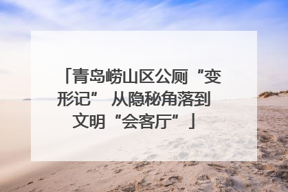 青岛崂山区公厕“变形记” 从隐秘角落到文明“会客厅”