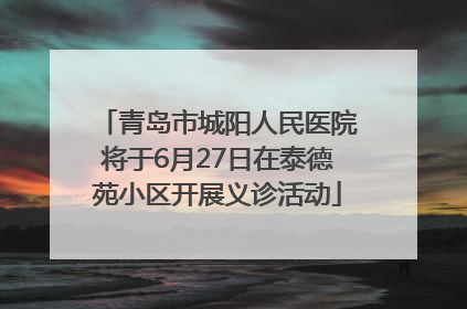 青岛市城阳人民医院将于6月27日在泰德苑小区开展义诊活动