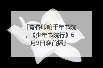 青春叩响千年书院，《少年书院行》6月9日晚首播
