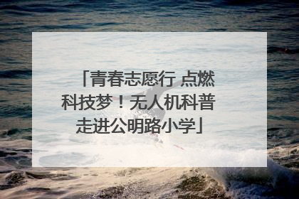 青春志愿行 点燃科技梦！无人机科普走进公明路小学