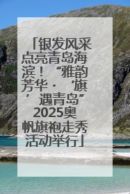 银发风采点亮青岛海滨！“雅韵芳华・‘旗’遇青岛”2025奥帆旗袍走秀活动举行