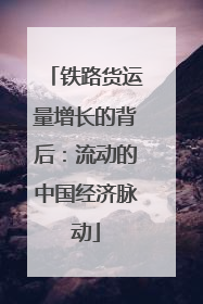 铁路货运量增长的背后：流动的中国经济脉动
