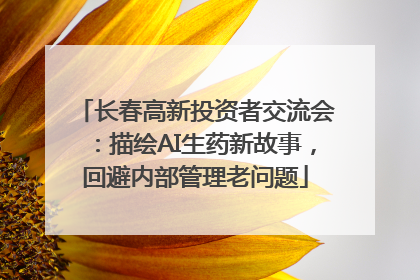长春高新投资者交流会：描绘AI生药新故事，回避内部管理老问题