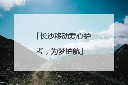 长沙移动爱心护考，为梦护航
