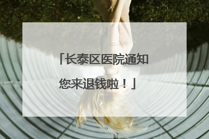 长泰区医院通知您来退钱啦！