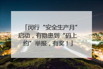 闵行“安全生产月”启动，有隐患到“码上约”举报，有奖！