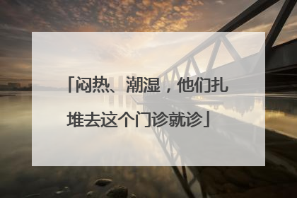 闷热、潮湿，他们扎堆去这个门诊就诊