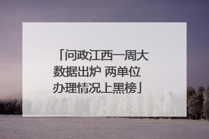 问政江西一周大数据出炉 两单位办理情况上黑榜
