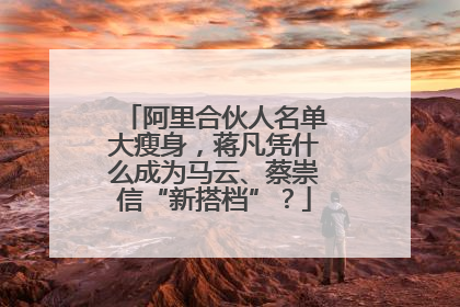 阿里合伙人名单大瘦身，蒋凡凭什么成为马云、蔡崇信“新搭档”？