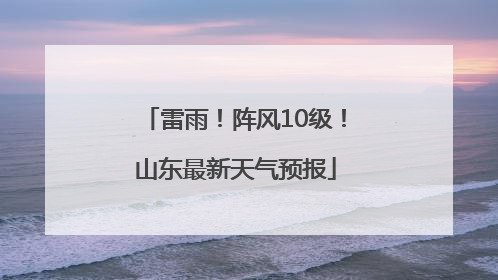 雷雨！阵风10级！山东最新天气预报
