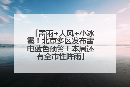 雷雨+大风+小冰雹！北京多区发布雷电蓝色预警！本周还有全市性阵雨