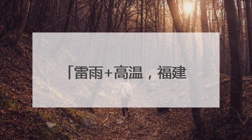 雷雨+高温，福建中考期间谨防中暑