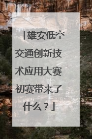 雄安低空交通创新技术应用大赛初赛带来了什么？