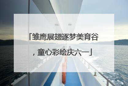 雏鹰展翅逐梦美育谷，童心彩绘庆六一